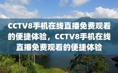 CCTV8手机在线直播免费观看的便捷体验，CCTV8手机在线直播免费观看的便捷体验