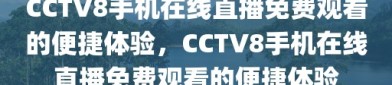 CCTV8手机在线直播免费观看的便捷体验，CCTV8手机在线直播免费观看的便捷体验