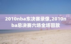 2010nba东决赛录像,2010nba总决赛六场全场回放