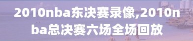 2010nba东决赛录像,2010nba总决赛六场全场回放