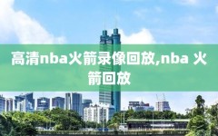 高清nba火箭录像回放,nba 火箭回放