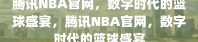 腾讯NBA官网，数字时代的篮球盛宴，腾讯NBA官网，数字时代的篮球盛宴