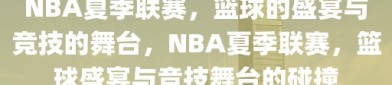 NBA夏季联赛，篮球的盛宴与竞技的舞台，NBA夏季联赛，篮球盛宴与竞技舞台的碰撞