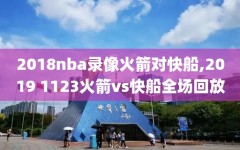 2018nba录像火箭对快船,2019 1123火箭vs快船全场回放